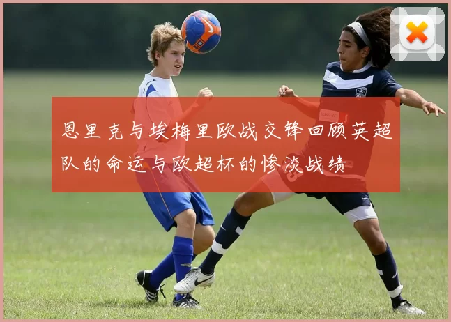 恩里克与埃梅里欧战交锋回顾英超队的命运与欧超杯的惨淡战绩